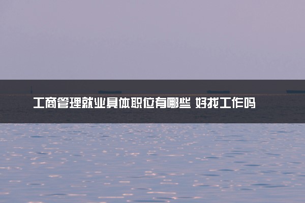 工商管理就业具体职位有哪些 好找工作吗