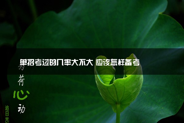 单招考过的几率大不大 应该怎样备考