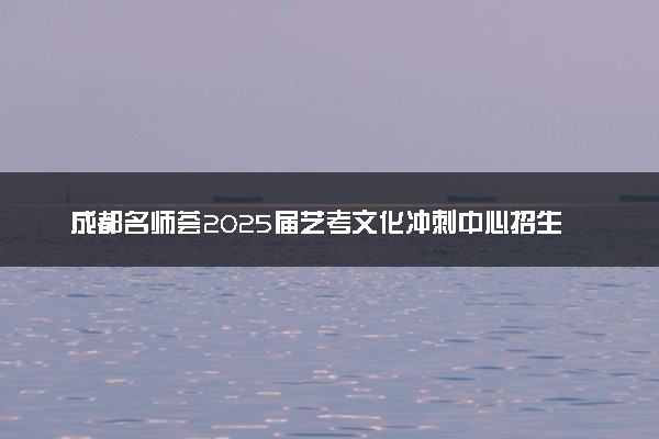 成都名师荟2025届艺考文化冲刺中心招生简章