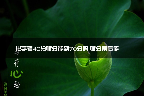 化学考40分赋分能到70分吗 赋分前后能差多少