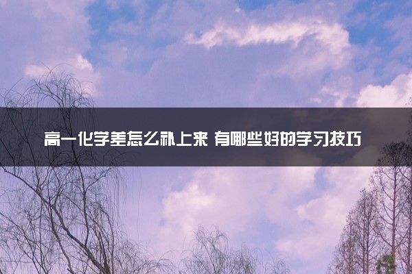 高一化学差怎么补上来 有哪些好的学习技巧