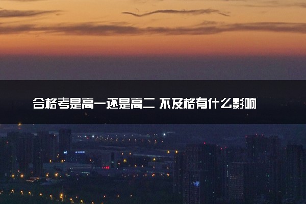 合格考是高一还是高二 不及格有什么影响