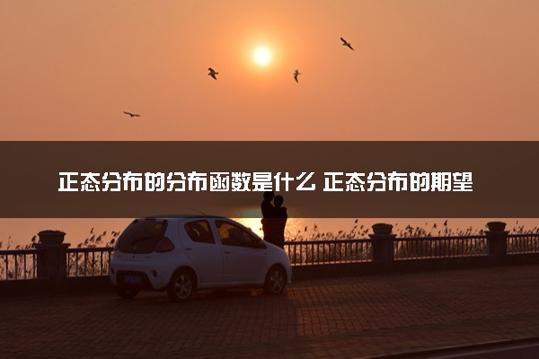正态分布的分布函数是什么 正态分布的期望和方差公式
