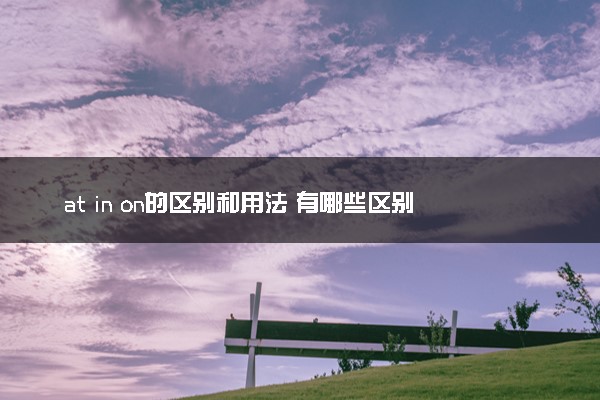 at in on的区别和用法 有哪些区别