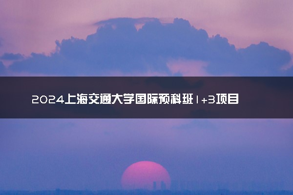 2024上海交通大学国际预科班1+3项目值得读吗