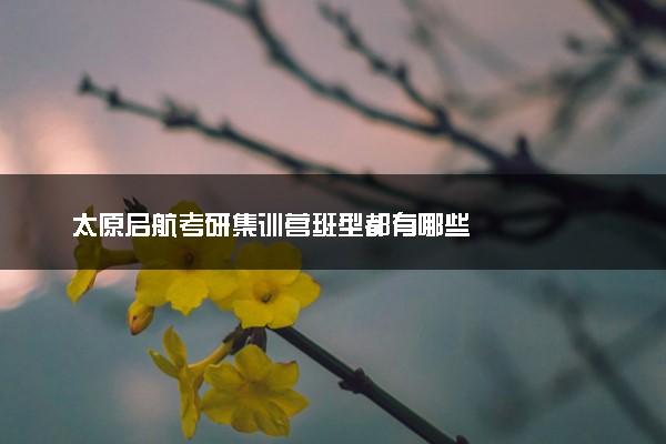 太原启航考研集训营班型都有哪些