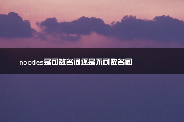 noodles是可数名词还是不可数名词 什么意思