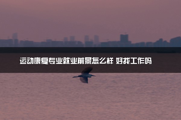 运动康复专业就业前景怎么样 好找工作吗