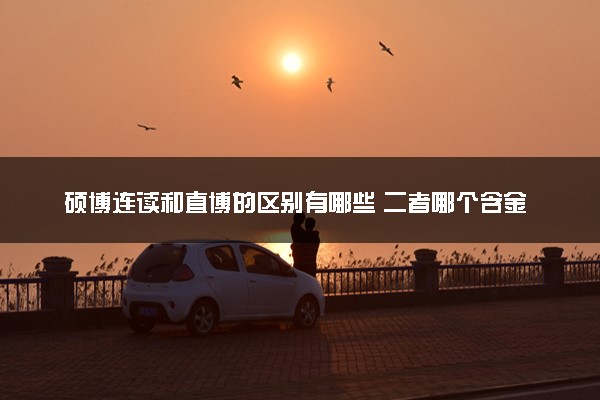 硕博连读和直博的区别有哪些 二者哪个含金量高