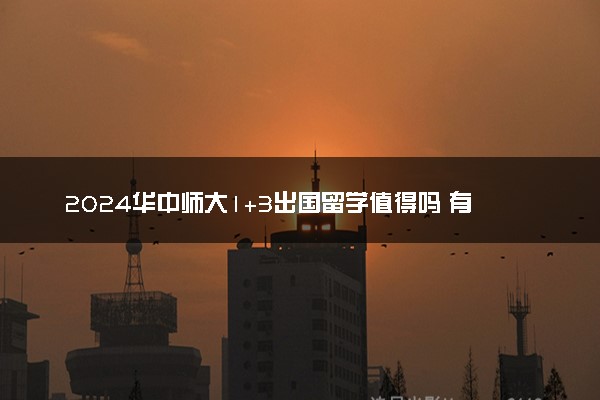 2024华中师大1+3出国留学值得吗 有哪些优点