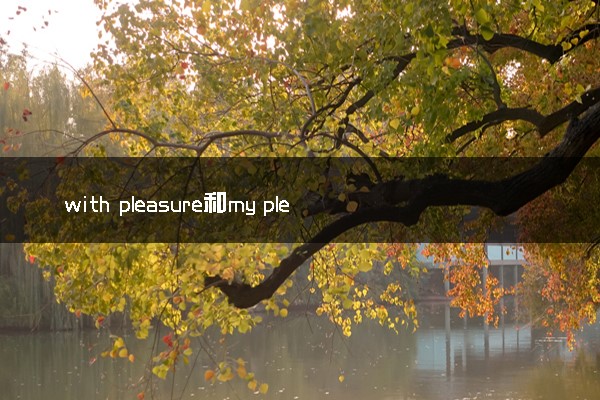 with pleasure和my pleasure的区别是什么 有哪些用法