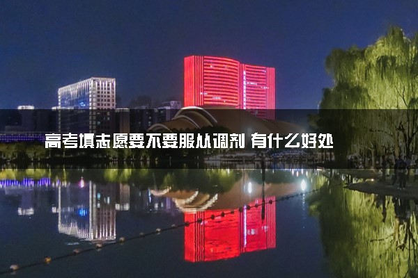 高考填志愿要不要服从调剂 有什么好处
