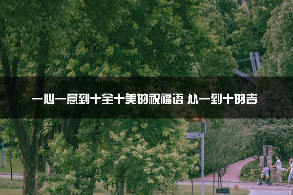 一心一意到十全十美的祝福语 从一到十的吉祥成语