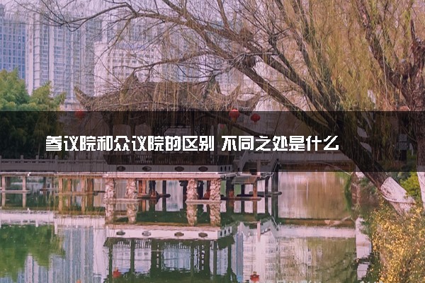 参议院和众议院的区别 不同之处是什么