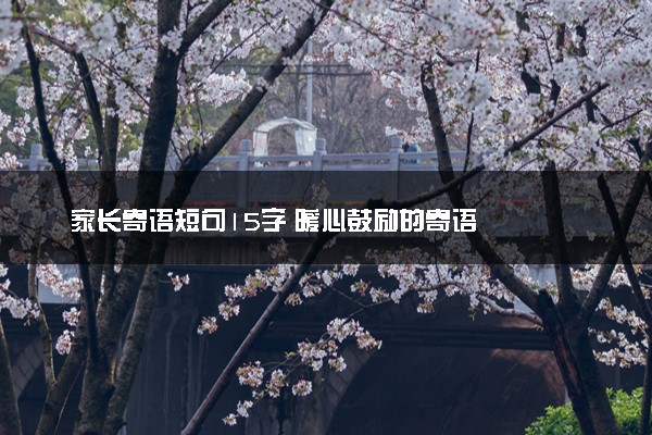 家长寄语短句15字 暖心鼓励的寄语