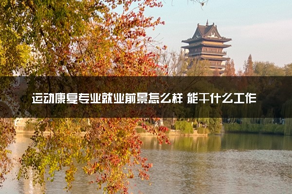 运动康复专业就业前景怎么样 能干什么工作