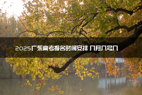 2025广东高考报名时间安排 几月几号几点截止