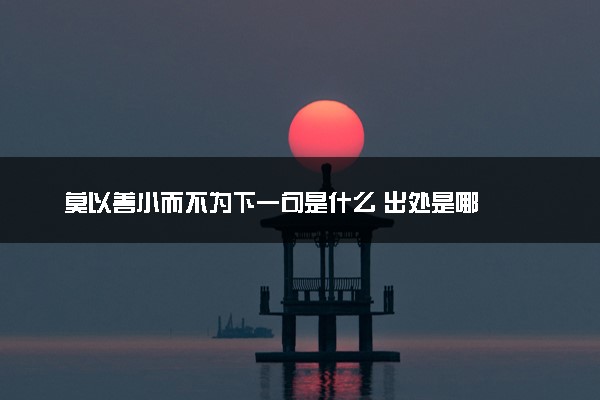 莫以善小而不为下一句是什么 出处是哪
