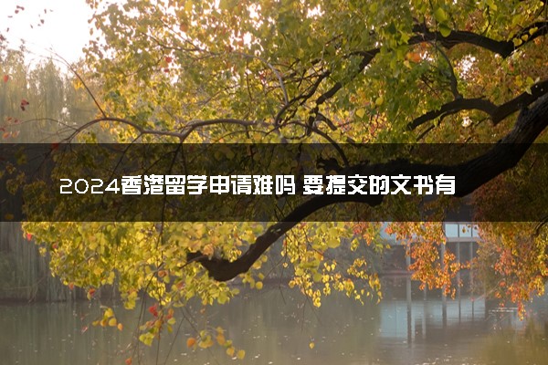 2024香港留学申请难吗 要提交的文书有哪些