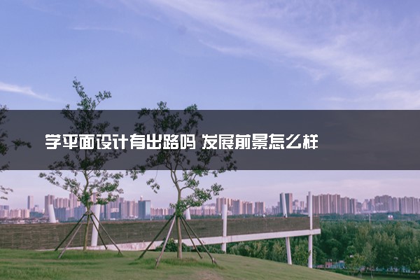 学平面设计有出路吗 发展前景怎么样