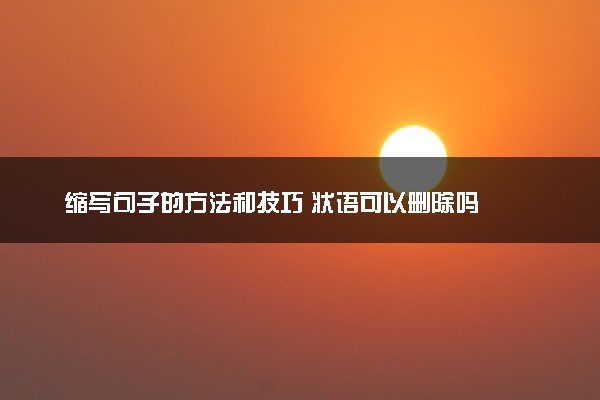 缩写句子的方法和技巧 状语可以删除吗