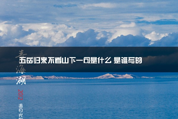 五岳归来不看山下一句是什么 是谁写的