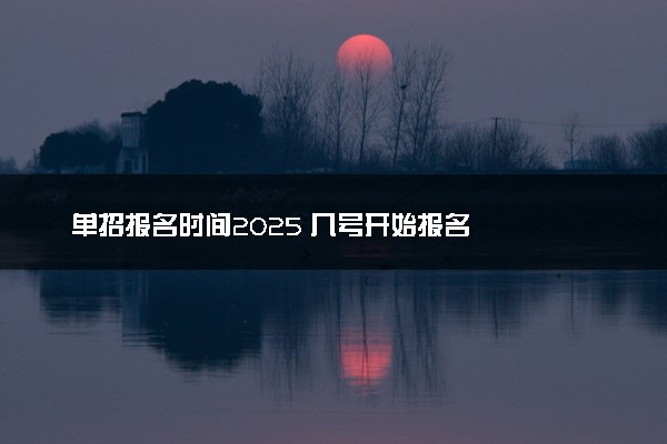 单招报名时间2025 几号开始报名