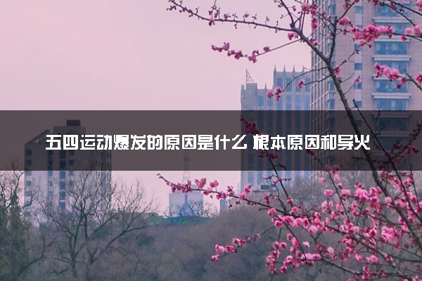五四运动爆发的原因是什么 根本原因和导火线