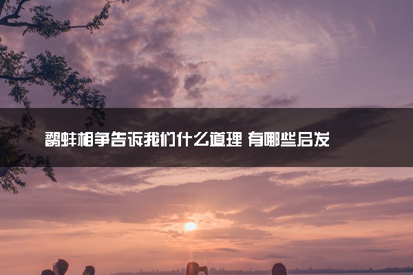 鹬蚌相争告诉我们什么道理 有哪些启发