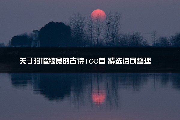 关于珍惜粮食的古诗100首 精选诗句整理