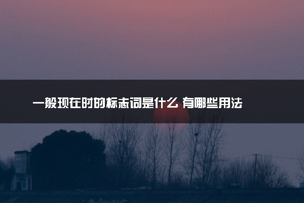 一般现在时的标志词是什么 有哪些用法
