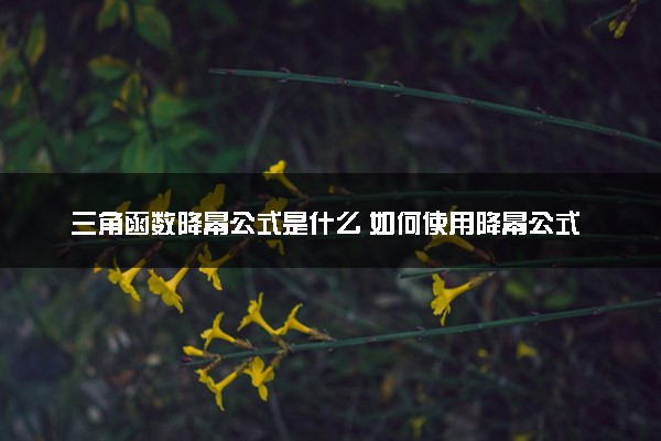 三角函数降幂公式是什么 如何使用降幂公式