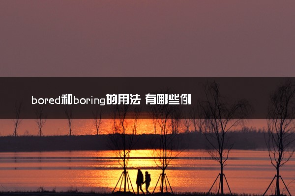 bored和boring的用法 有哪些例句