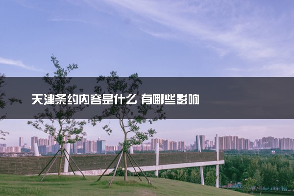 天津条约内容是什么 有哪些影响