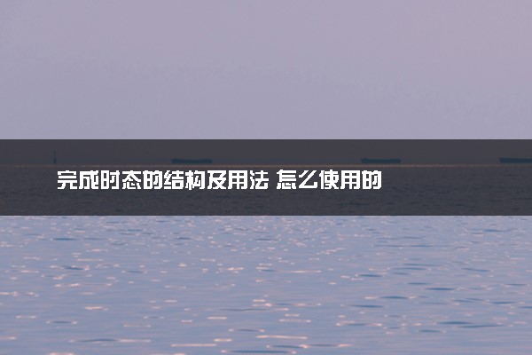 完成时态的结构及用法 怎么使用的