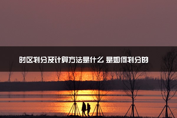 时区划分及计算方法是什么 是如何划分的