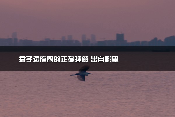 君子远庖厨的正确理解 出自哪里