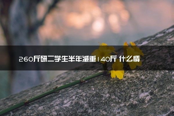 260斤研二学生半年减重140斤 什么情况