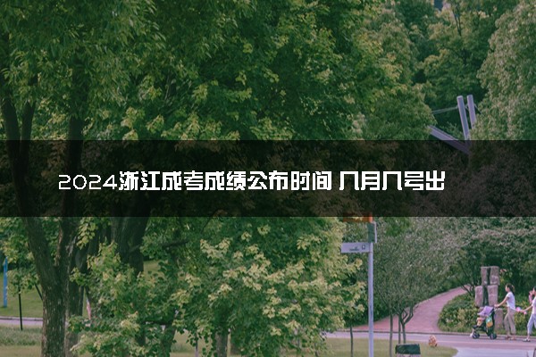 2024浙江成考成绩公布时间 几月几号出分