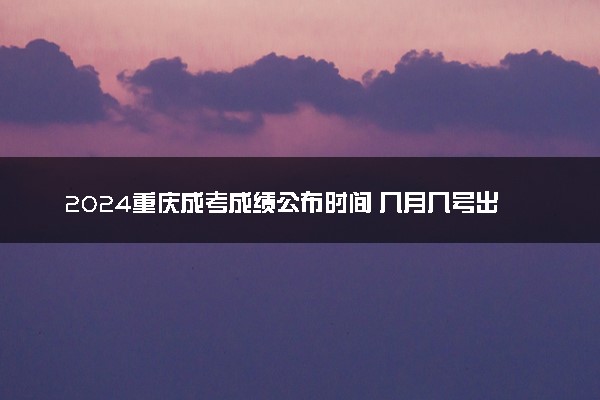 2024重庆成考成绩公布时间 几月几号出分