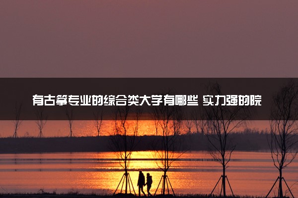 有古筝专业的综合类大学有哪些 实力强的院校推荐