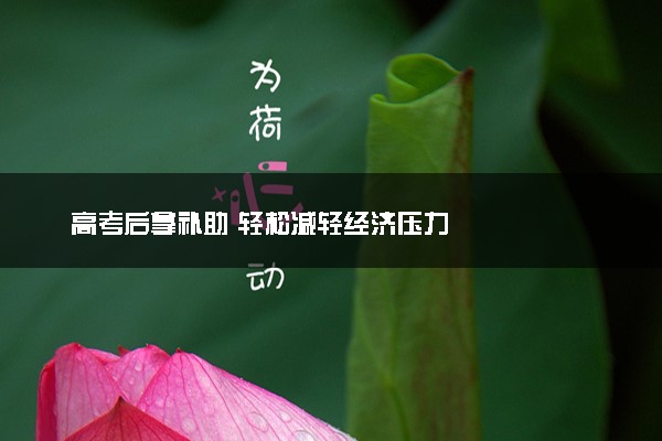 高考后拿补助 轻松减轻经济压力