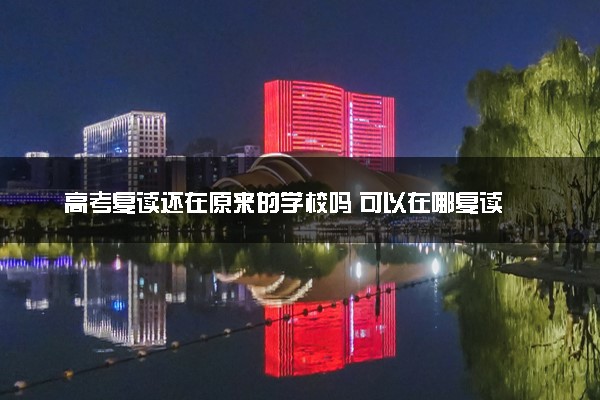 高考复读还在原来的学校吗 可以在哪复读