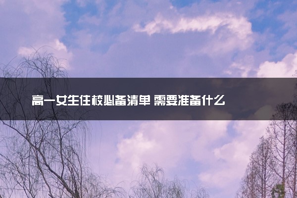 高一女生住校必备清单 需要准备什么