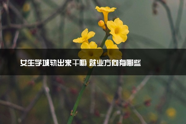女生学城轨出来干嘛 就业方向有哪些