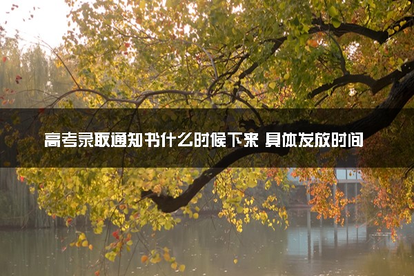 高考录取通知书什么时候下来 具体发放时间