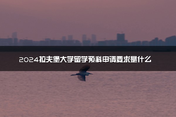 2024拉夫堡大学留学预科申请要求是什么 好考吗