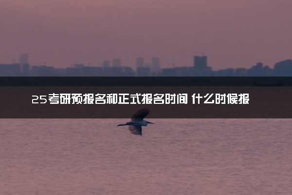 25考研预报名和正式报名时间 什么时候报名