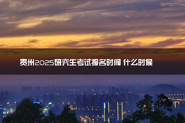 贵州2025研究生考试报名时间 什么时候开始报考