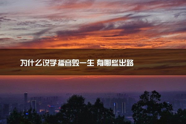 为什么说学播音毁一生 有哪些出路